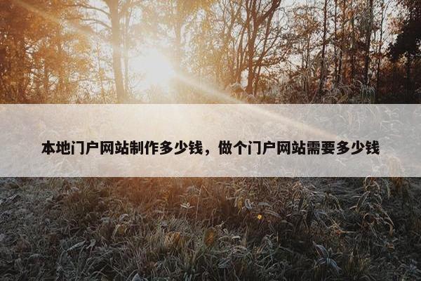 本地门户网站制作多少钱，做个门户网站需要多少钱