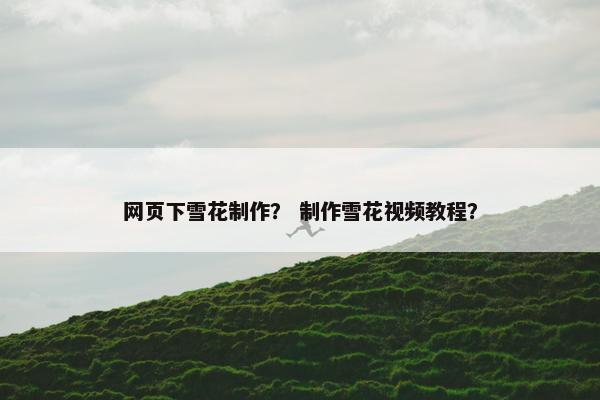 网页下雪花制作？ 制作雪花视频教程？
