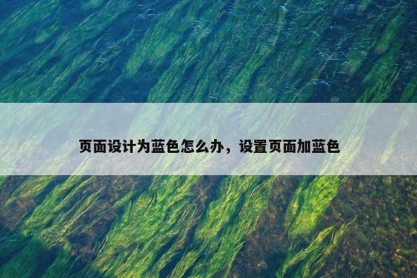 页面设计为蓝色怎么办，设置页面加蓝色