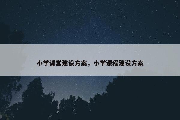 小学课堂建设方案，小学课程建设方案
