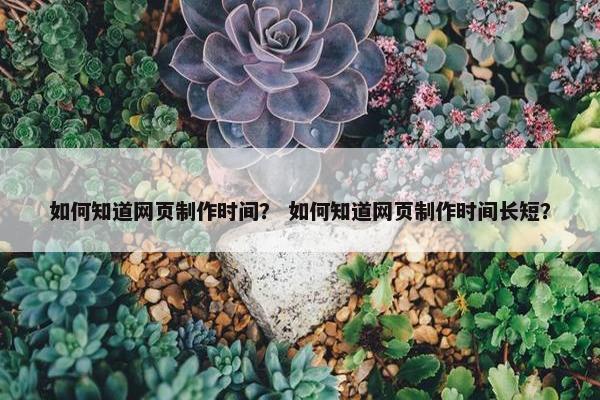 如何知道网页制作时间？ 如何知道网页制作时间长短？