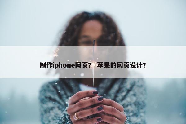 制作iphone网页？ 苹果的网页设计？