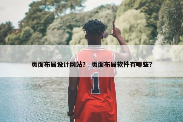 页面布局设计网站？ 页面布局软件有哪些？