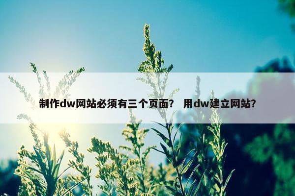 制作dw网站必须有三个页面？ 用dw建立网站？