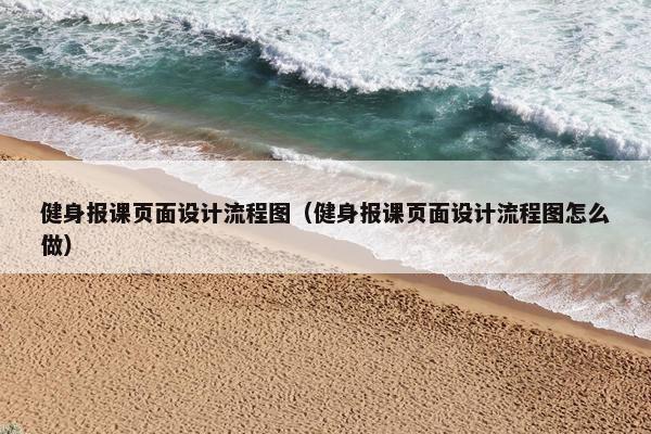健身报课页面设计流程图（健身报课页面设计流程图怎么做）