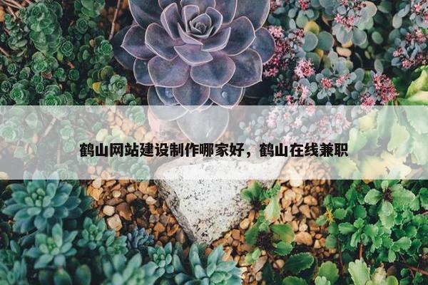 鹤山网站建设制作哪家好，鹤山在线兼职