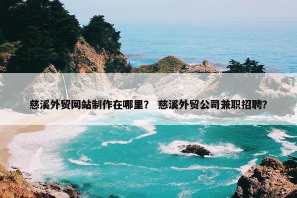 慈溪外贸网站制作在哪里？ 慈溪外贸公司兼职招聘？