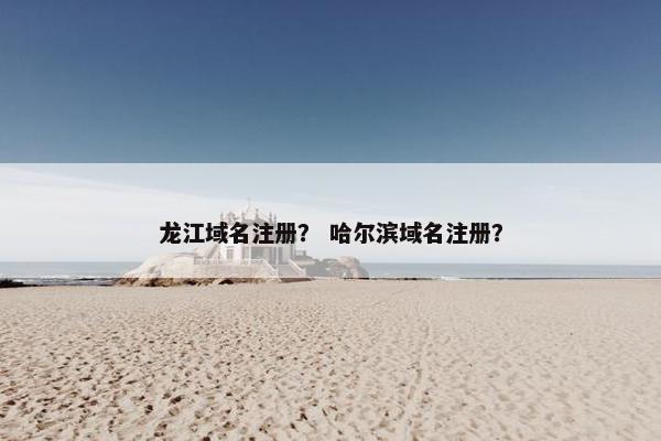 龙江域名注册？ 哈尔滨域名注册？