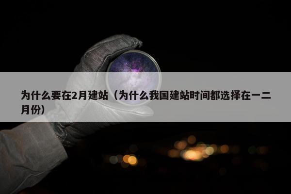 为什么要在2月建站（为什么我国建站时间都选择在一二月份）