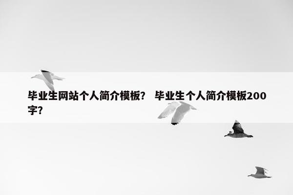毕业生网站个人简介模板？ 毕业生个人简介模板200字？