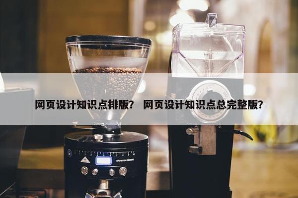 网页设计知识点排版？ 网页设计知识点总完整版？