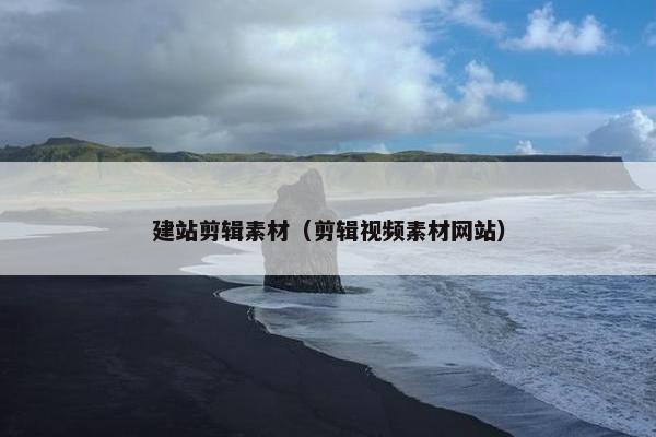 建站剪辑素材（剪辑视频素材网站）