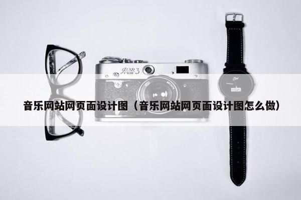 音乐网站网页面设计图（音乐网站网页面设计图怎么做）