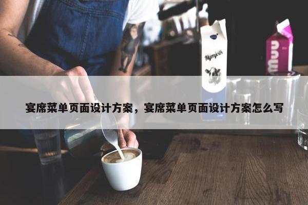宴席菜单页面设计方案，宴席菜单页面设计方案怎么写