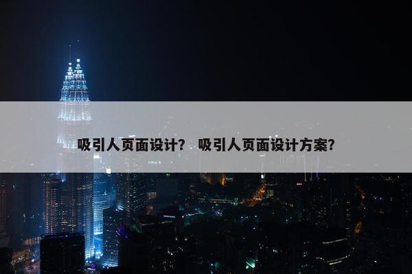 吸引人页面设计？ 吸引人页面设计方案？
