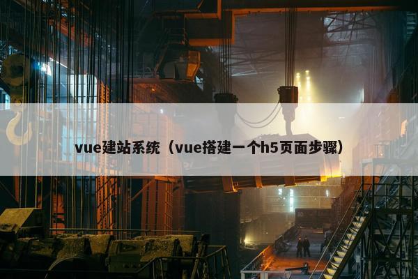 vue建站系统（vue搭建一个h5页面步骤）