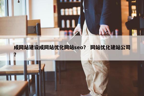 成网站建设成网站优化网站seo？ 网站优化建站公司？
