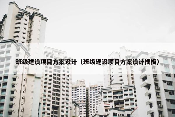 班级建设项目方案设计（班级建设项目方案设计模板）