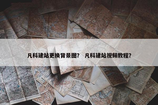凡科建站更换背景图？ 凡科建站视频教程？