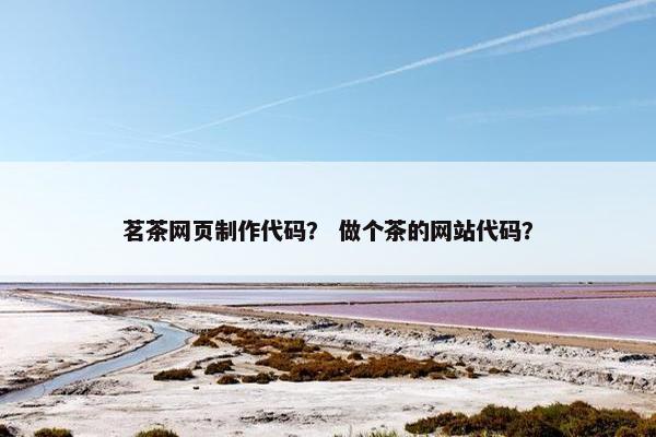 茗茶网页制作代码？ 做个茶的网站代码？