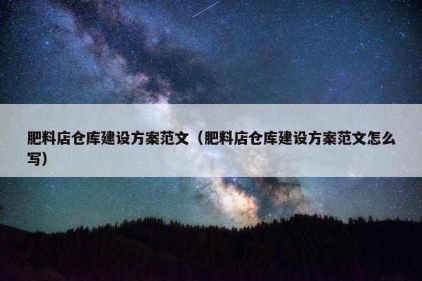 肥料店仓库建设方案范文（肥料店仓库建设方案范文怎么写）