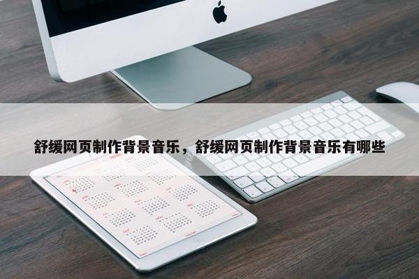 舒缓网页制作背景音乐，舒缓网页制作背景音乐有哪些