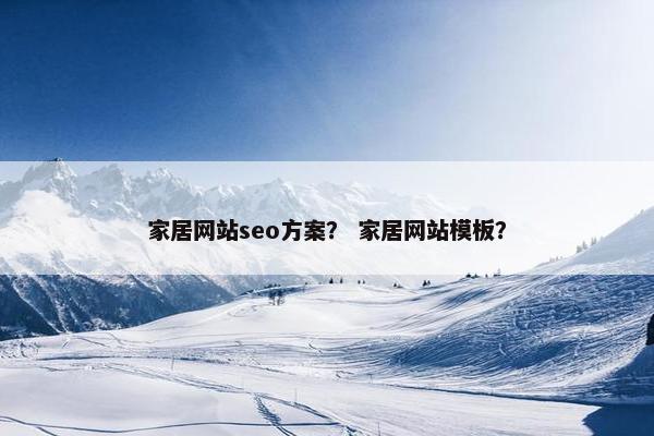 家居网站seo方案？ 家居网站模板？