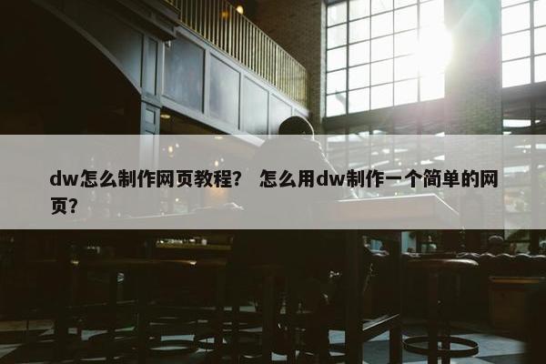 dw怎么制作网页教程？ 怎么用dw制作一个简单的网页？