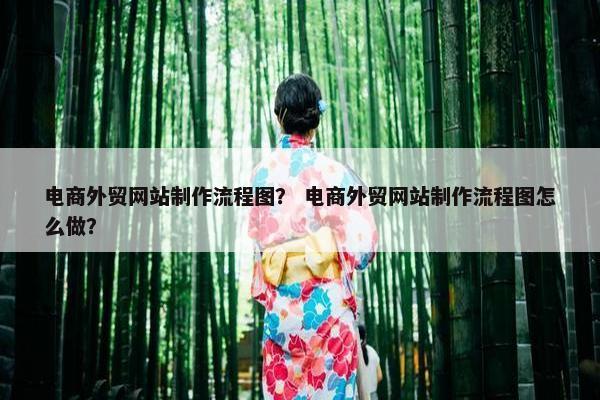 电商外贸网站制作流程图？ 电商外贸网站制作流程图怎么做？