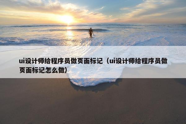 ui设计师给程序员做页面标记（ui设计师给程序员做页面标记怎么做）