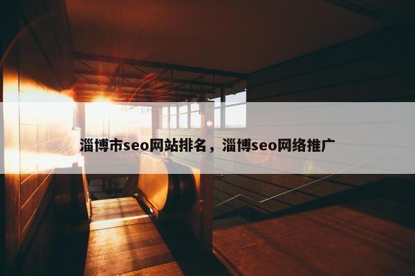 淄博市seo网站排名，淄博seo网络推广