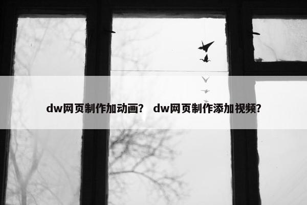 dw网页制作加动画？ dw网页制作添加视频？