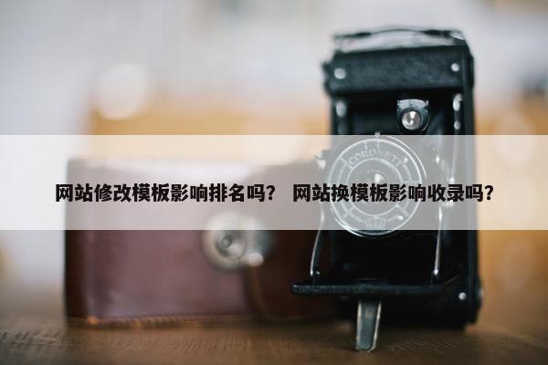 网站修改模板影响排名吗？ 网站换模板影响收录吗？