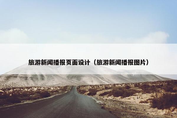 旅游新闻播报页面设计（旅游新闻播报图片）