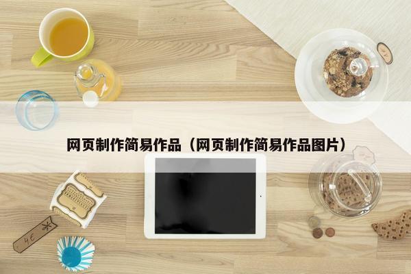 网页制作简易作品（网页制作简易作品图片）