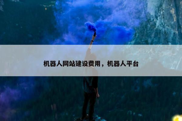 机器人网站建设费用，机器人平台