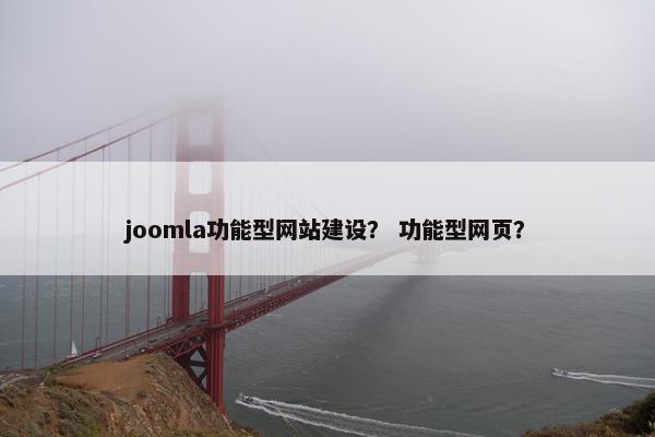 joomla功能型网站建设？ 功能型网页？