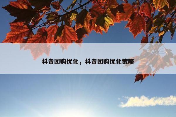 抖音团购优化，抖音团购优化策略