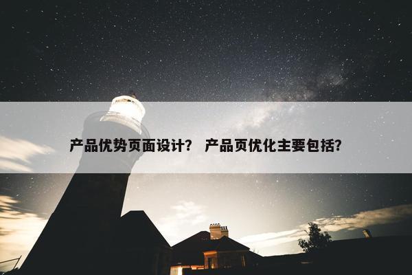 产品优势页面设计？ 产品页优化主要包括？