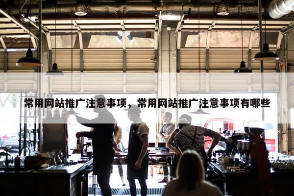 常用网站推广注意事项，常用网站推广注意事项有哪些