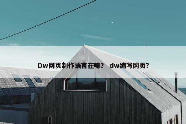 Dw网页制作语言在哪？ dw编写网页？