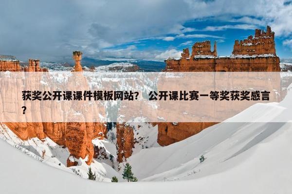 获奖公开课课件模板网站？ 公开课比赛一等奖获奖感言？