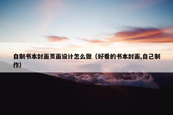 自制书本封面页面设计怎么做（好看的书本封面,自己制作）