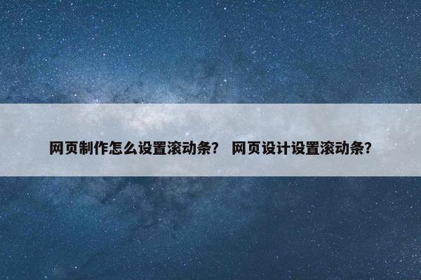 网页制作怎么设置滚动条？ 网页设计设置滚动条？