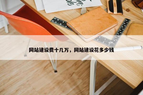 网站建设费十几万，网站建设花多少钱
