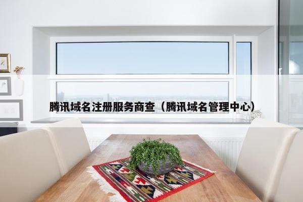 腾讯域名注册服务商查（腾讯域名管理中心）