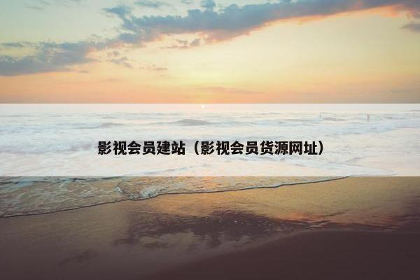 影视会员建站（影视会员货源网址）