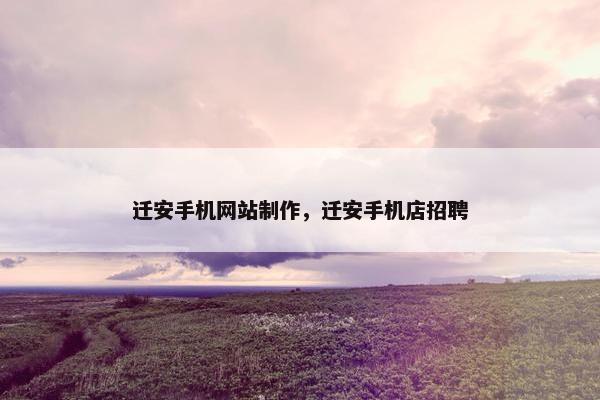 迁安手机网站制作，迁安手机店招聘