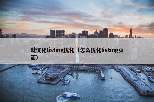 就优化listing优化（怎么优化listing页面）