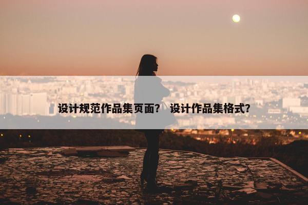 设计规范作品集页面？ 设计作品集格式？